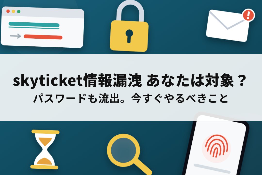 skyticketの情報漏洩でパスワードも流出、利用者が今すぐやるべきこと