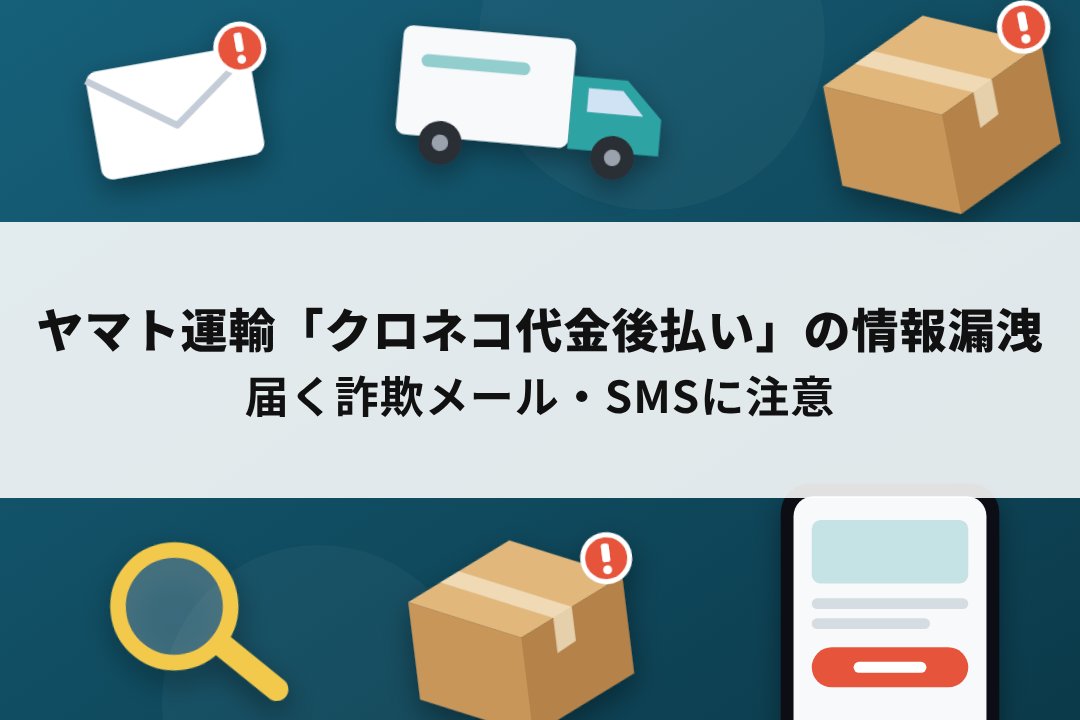 ヤマト運輸「クロネコ代金後払い」の情報漏洩で届く詐欺メール・SMSへの注意